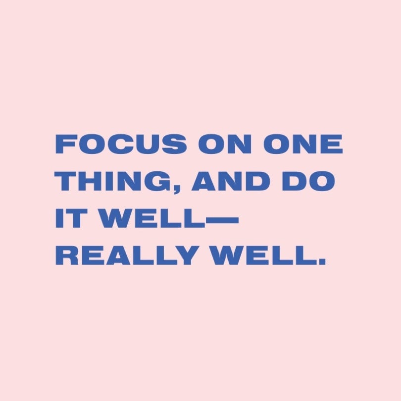 Focus on one thing, and do it well—really well.
