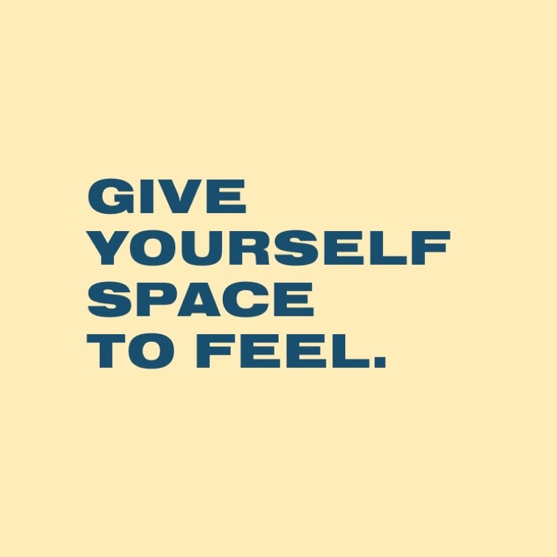 GIVE YOURSELF SPACE TO FEEL.