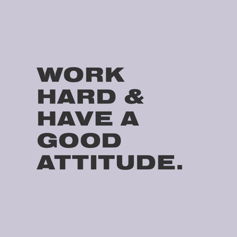 Work Hard & Have a Good Attitude.